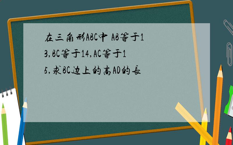 在三角形ABC中 AB等于13,BC等于14,AC等于15,求BC边上的高AD的长