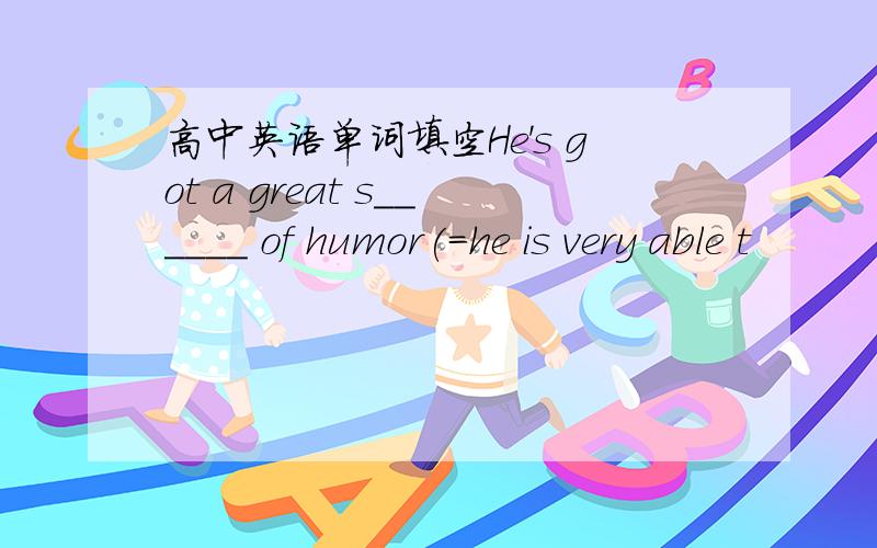 高中英语单词填空He's got a great s______ of humor(=he is very able t