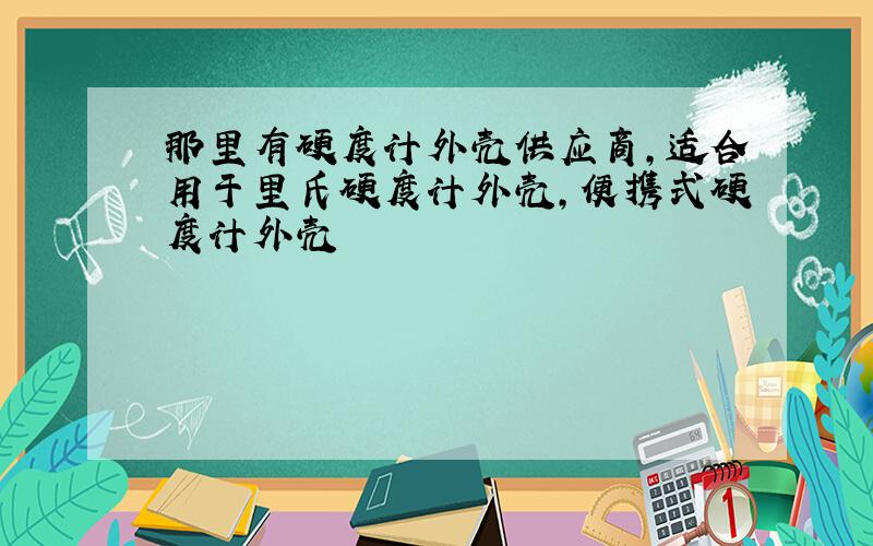 那里有硬度计外壳供应商,适合用于里氏硬度计外壳,便携式硬度计外壳