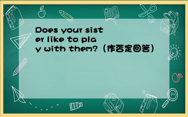 Does your sister like to play with them?（作否定回答）