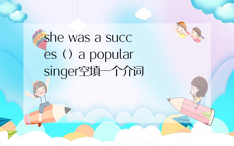 she was a succes（）a popular singer空填一个介词