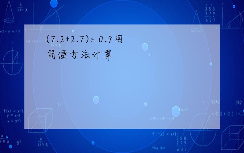 (7.2+2.7)÷0.9用简便方法计算