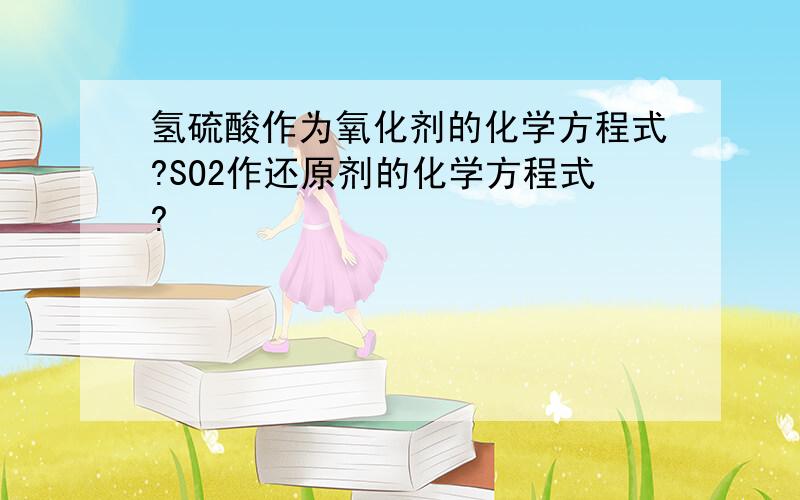 氢硫酸作为氧化剂的化学方程式?SO2作还原剂的化学方程式?