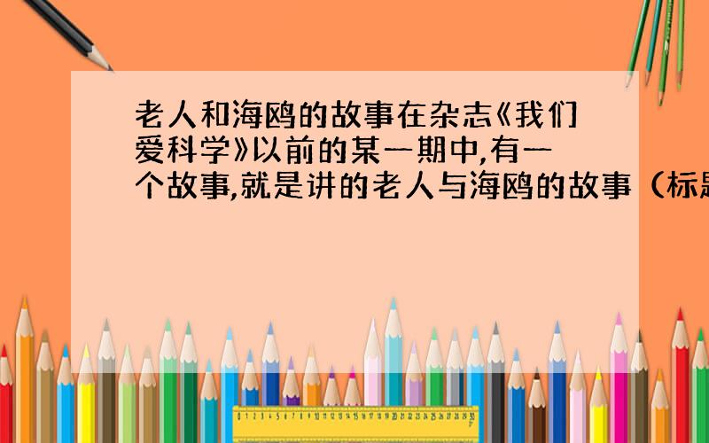 老人和海鸥的故事在杂志《我们爱科学》以前的某一期中,有一个故事,就是讲的老人与海鸥的故事（标题不是这个）,现在我有急用,