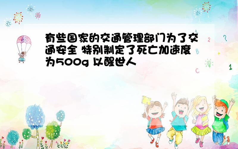 有些国家的交通管理部门为了交通安全 特别制定了死亡加速度为500g 以醒世人