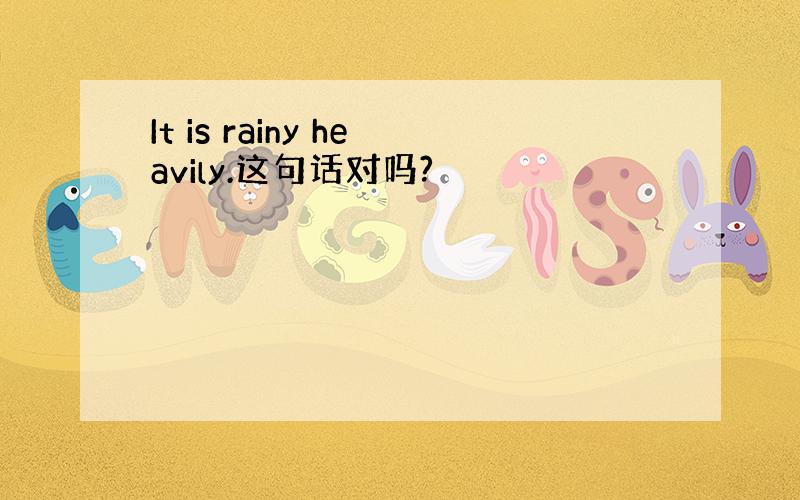 It is rainy heavily.这句话对吗?