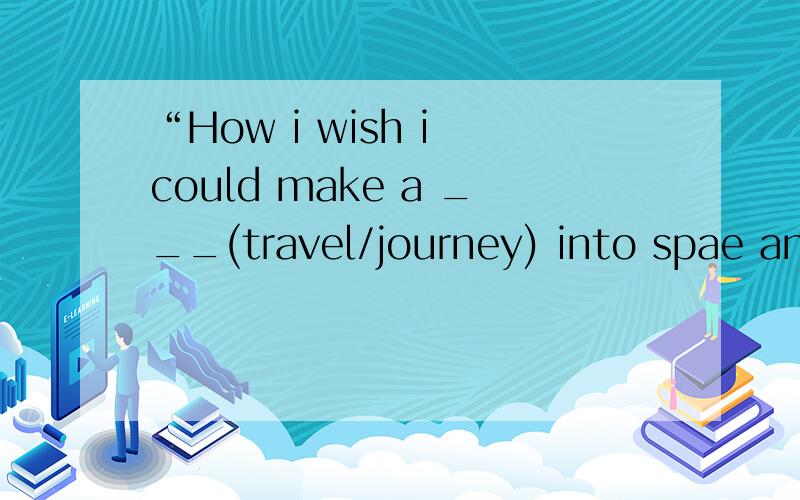 “How i wish i could make a ___(travel/journey) into spae and