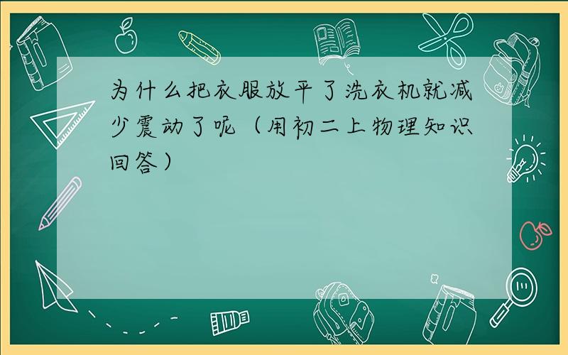 为什么把衣服放平了洗衣机就减少震动了呢（用初二上物理知识回答）