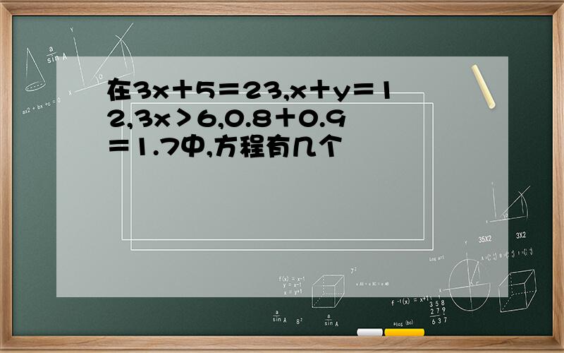 在3x＋5＝23,x＋y＝12,3x＞6,0.8＋0.9＝1.7中,方程有几个