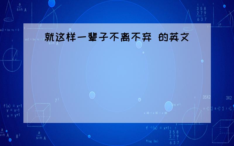 就这样一辈子不离不弃 的英文