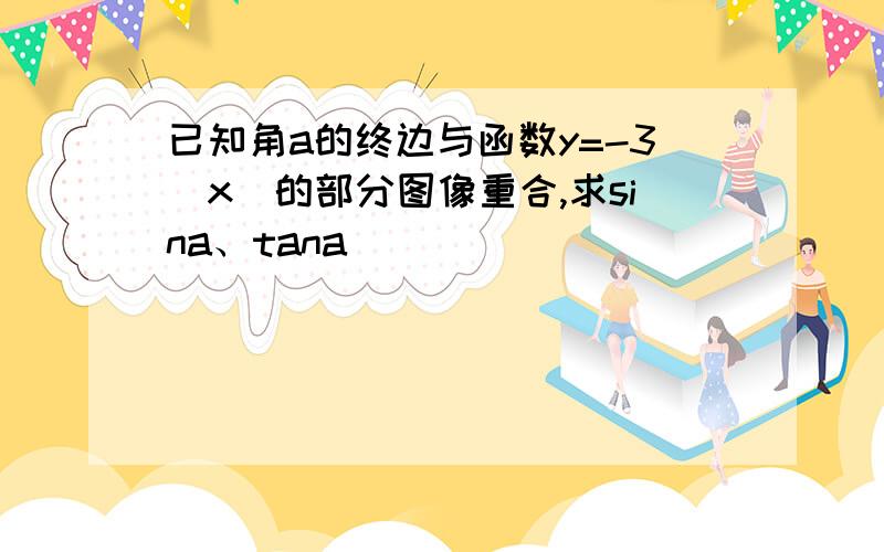 已知角a的终边与函数y=-3|x|的部分图像重合,求sina、tana