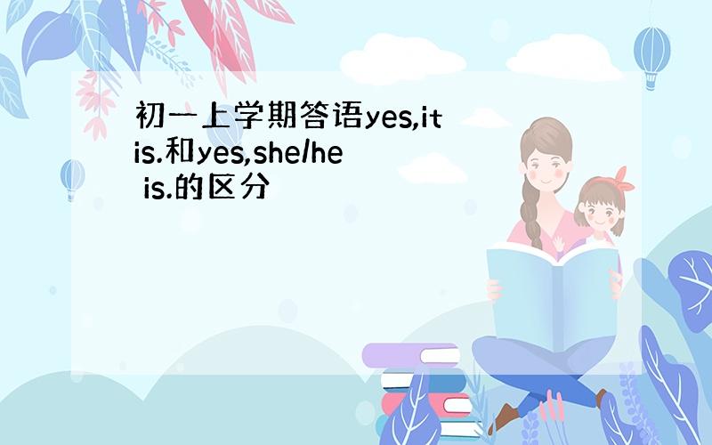 初一上学期答语yes,it is.和yes,she/he is.的区分