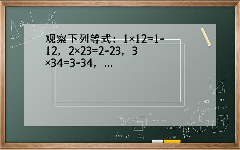 观察下列等式：1×12=1-12，2×23=2-23，3×34=3-34，…