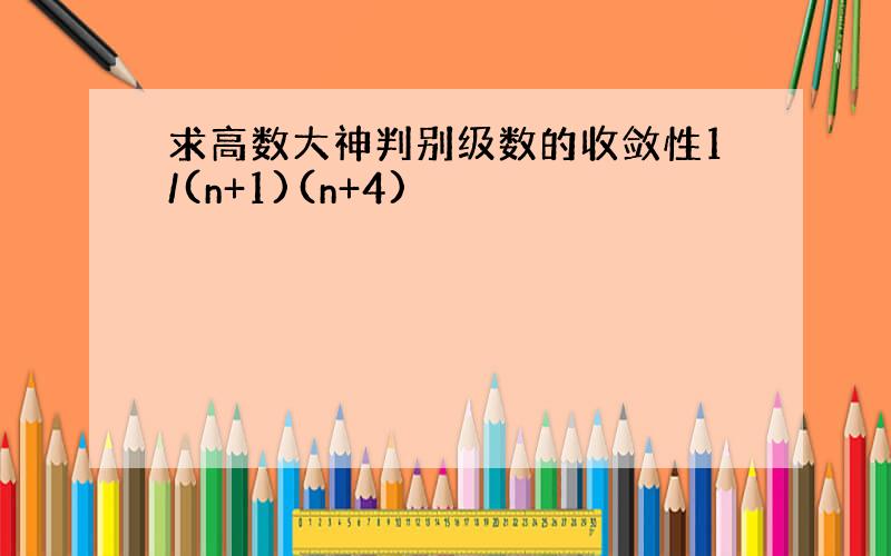 求高数大神判别级数的收敛性1/(n+1)(n+4)