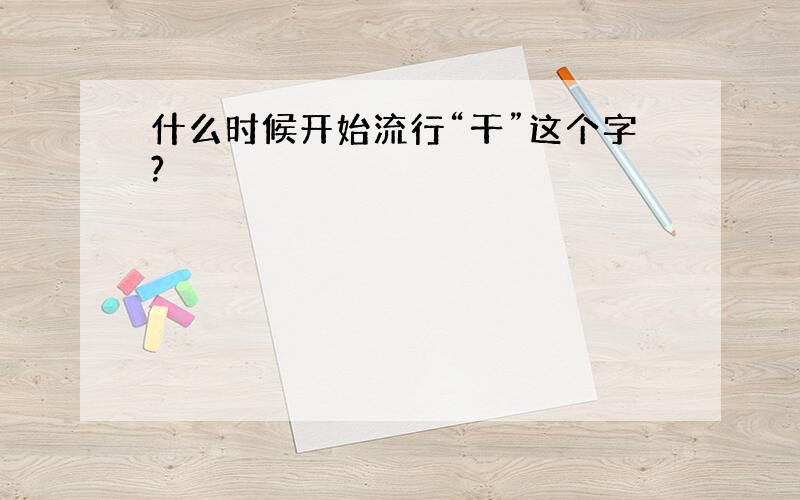 什么时候开始流行“干”这个字?