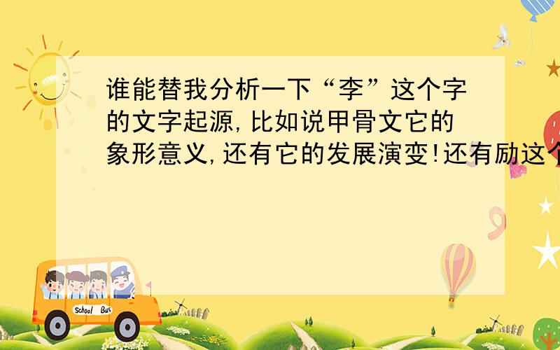 谁能替我分析一下“李”这个字的文字起源,比如说甲骨文它的象形意义,还有它的发展演变!还有励这个字