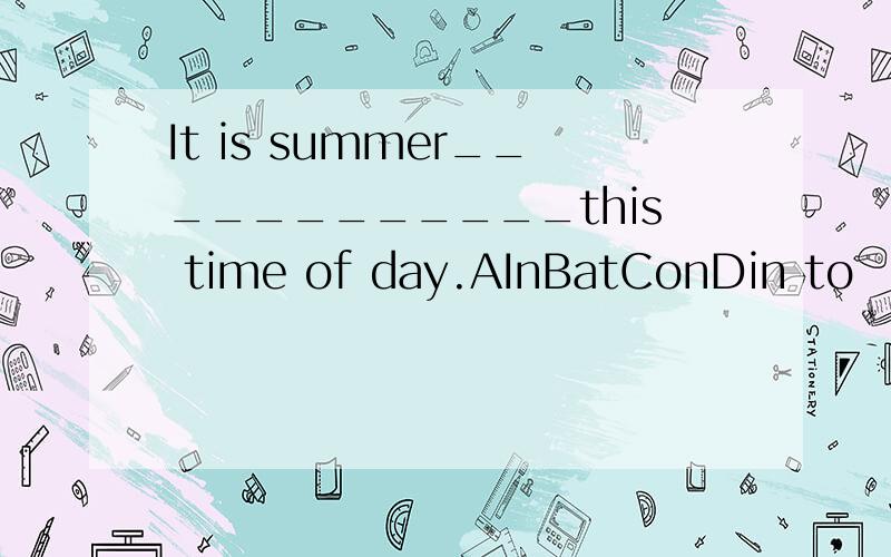 It is summer____________this time of day.AInBatConDin to