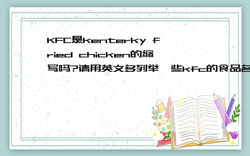 KFC是kenterky fried chicken的缩写吗?请用英文多列举一些kfc的食品名称