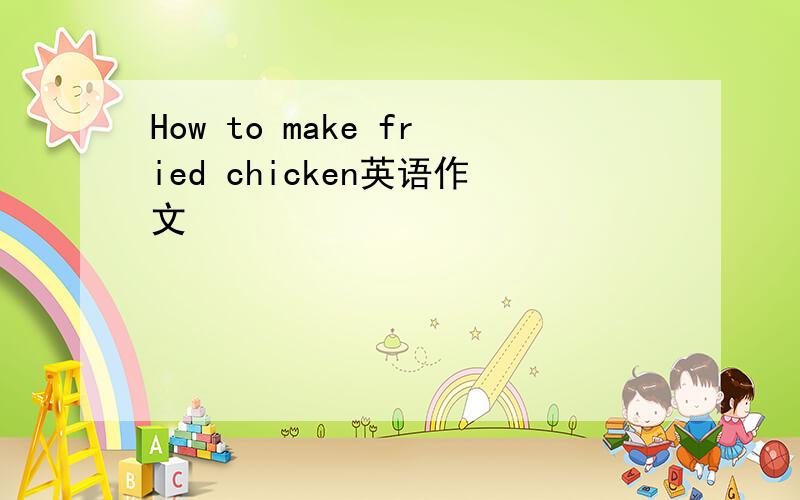 How to make fried chicken英语作文