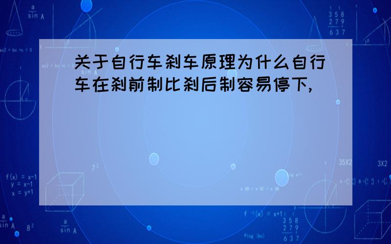 关于自行车刹车原理为什么自行车在刹前制比刹后制容易停下,