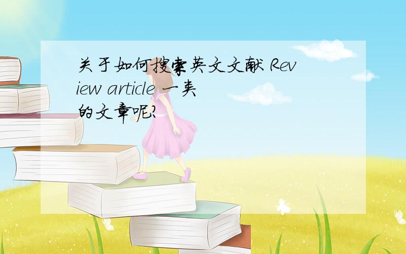 关于如何搜索英文文献 Review article 一类的文章呢?