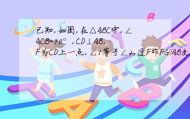 已知,如图,在△ABC中,∠ACB=90°,CD⊥AB,F为CD上一点,∠1等于∠2,过F昨FG//AB交BC于G.求证