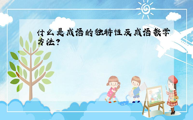 什么是成语的独特性及成语教学方法?