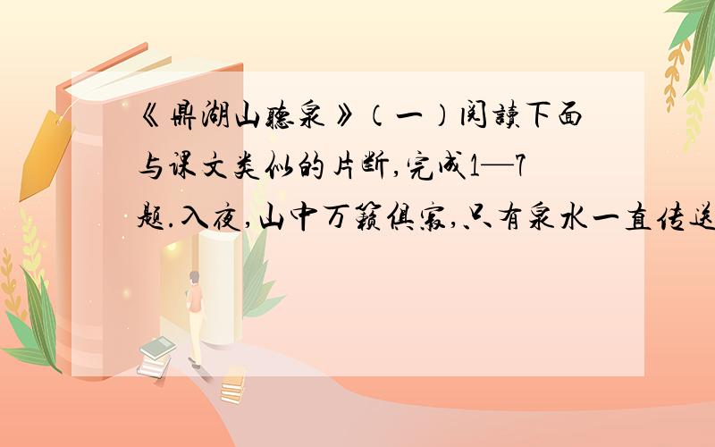 《鼎湖山听泉》（一）阅读下面与课文类似的片断,完成1—7题.入夜,山中万籁俱寂,只有泉水一直传送到枕边.一路上听到的各种