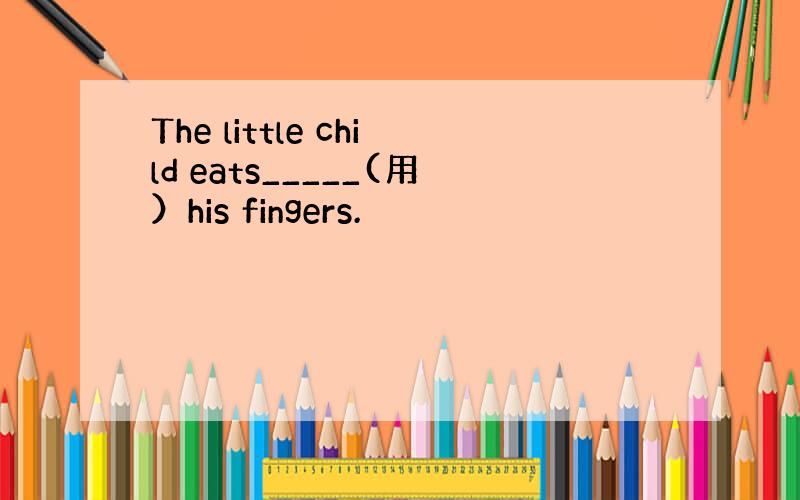 The little child eats_____(用）his fingers.