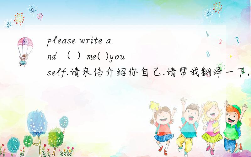 please write and （ ）me( )youself.请来信介绍你自己.请帮我翻译一下,在括号中填上合适的单