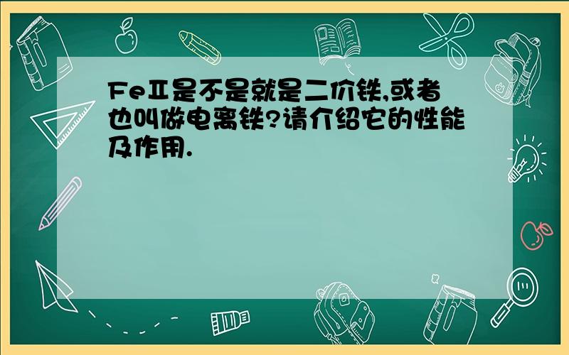 FeⅡ是不是就是二价铁,或者也叫做电离铁?请介绍它的性能及作用.