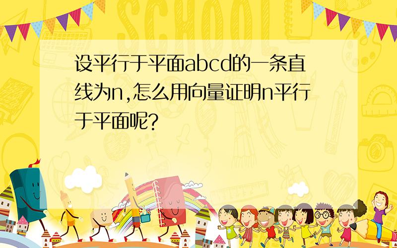 设平行于平面abcd的一条直线为n,怎么用向量证明n平行于平面呢?