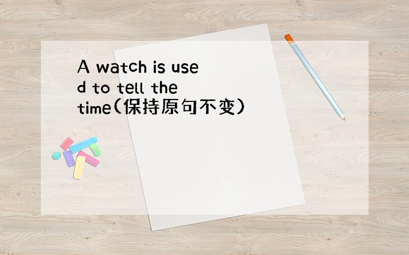 A watch is used to tell the time(保持原句不变）