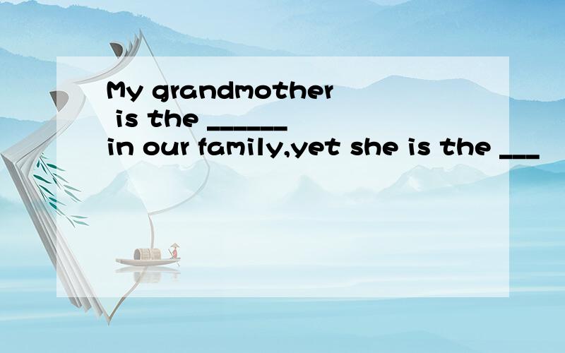 My grandmother is the ______in our family,yet she is the ___