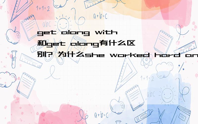 get along with和get along有什么区别? 为什么she worked hard and was ea