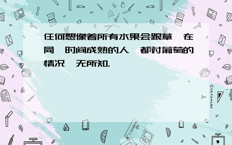 任何想像着所有水果会跟草莓在同一时间成熟的人,都对葡萄的情况一无所知.