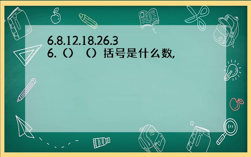 6.8.12.18.26.36.（）（）括号是什么数,