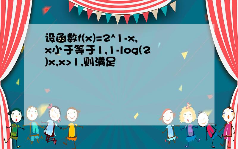 设函数f(x)=2^1-x,x小于等于1,1-log(2)x,x>1,则满足