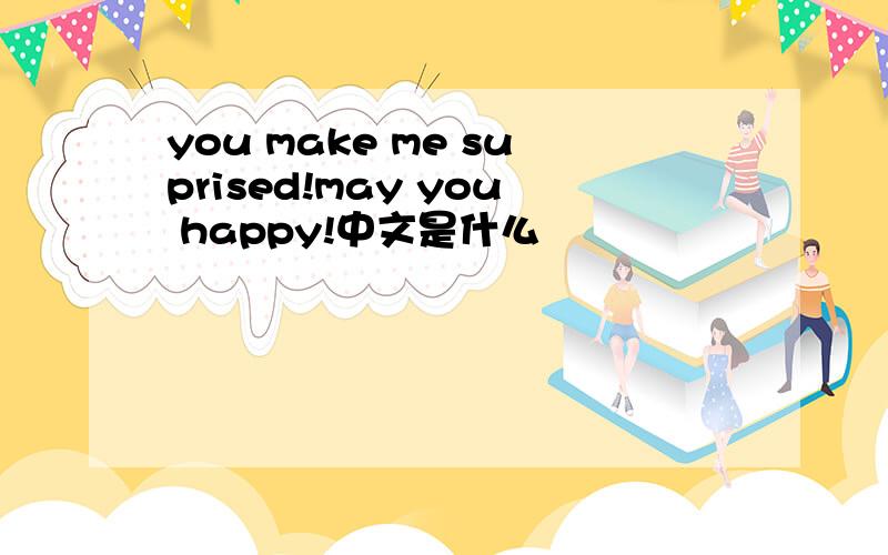 you make me suprised!may you happy!中文是什么