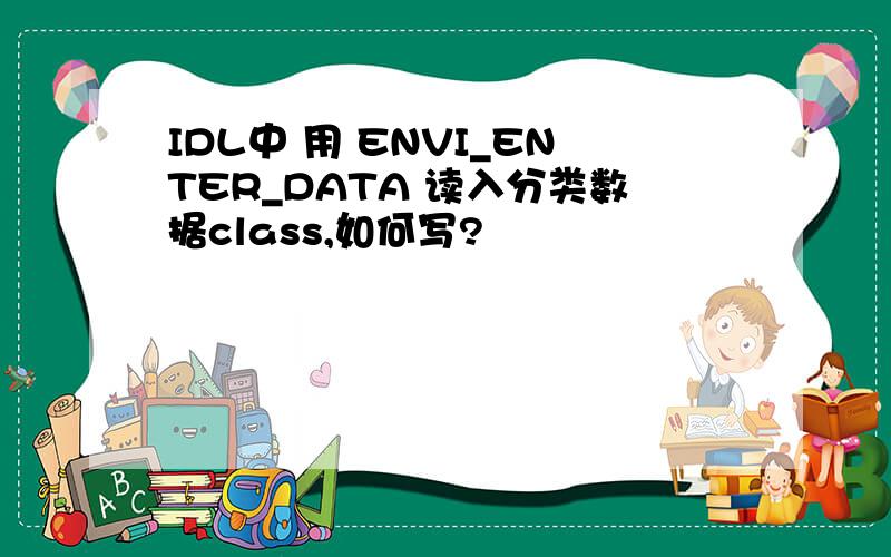 IDL中 用 ENVI_ENTER_DATA 读入分类数据class,如何写?