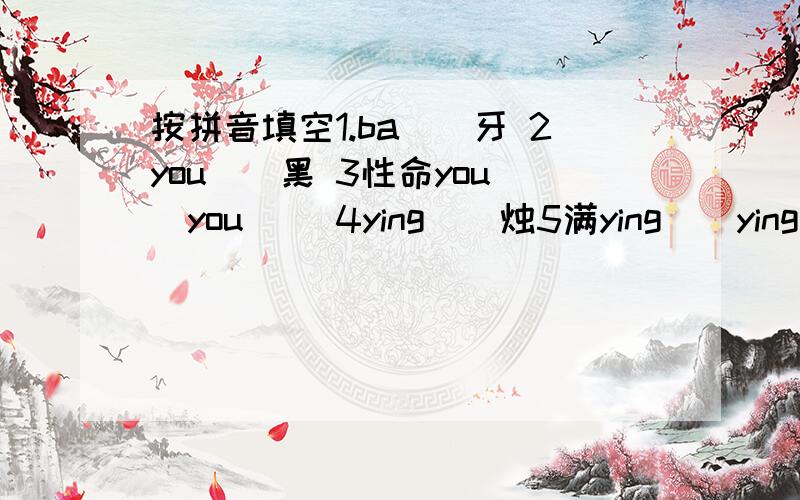 按拼音填空1.ba()牙 2you()黑 3性命you()you() 4ying()烛5满ying()ying() 6如