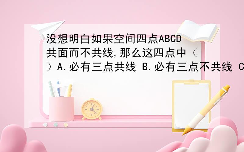 没想明白如果空间四点ABCD共面而不共线,那么这四点中（）A.必有三点共线 B.必有三点不共线 C.至少有三点共线 ..