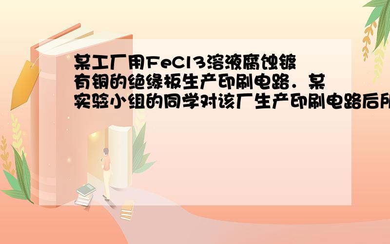 某工厂用FeCl3溶液腐蚀镀有铜的绝缘板生产印刷电路．某实验小组的同学对该厂生产印刷电路后所得的废液进行了分析：取50m