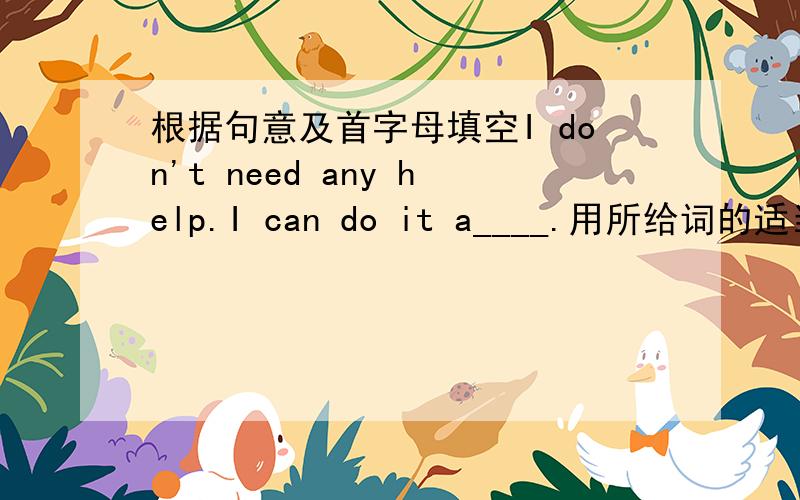 根据句意及首字母填空I don't need any help.I can do it a____.用所给词的适当形式填