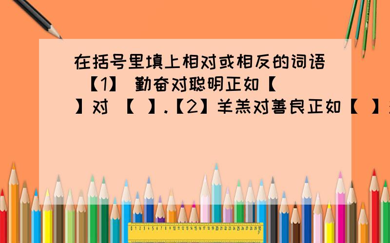 在括号里填上相对或相反的词语 【1】 勤奋对聪明正如【 】对 【 】.【2】羊羔对善良正如【 】对 【 】.