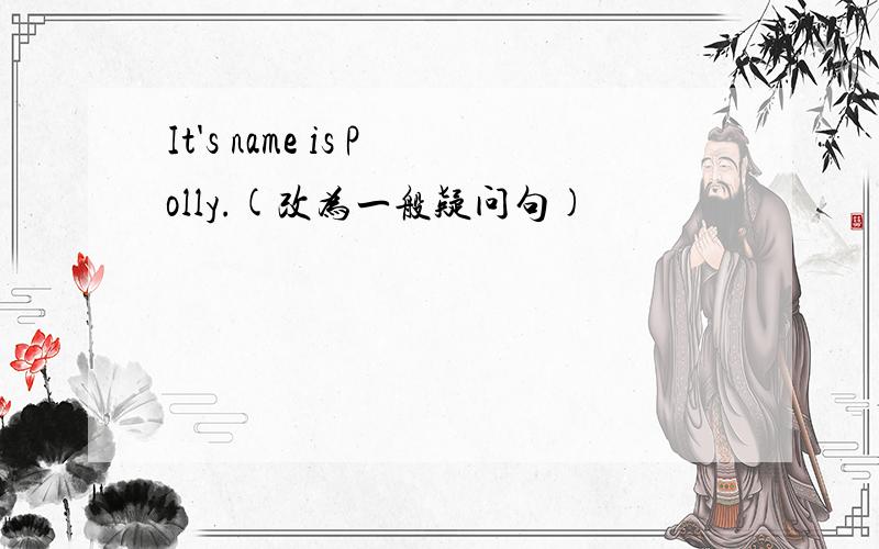 It's name is Polly.(改为一般疑问句)