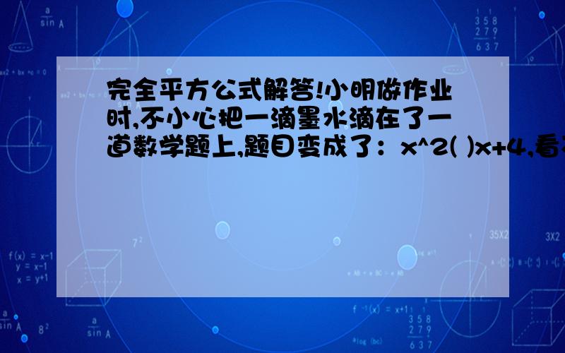 完全平方公式解答!小明做作业时,不小心把一滴墨水滴在了一道数学题上,题目变成了：x^2( )x+4,看不清x前面的数字是