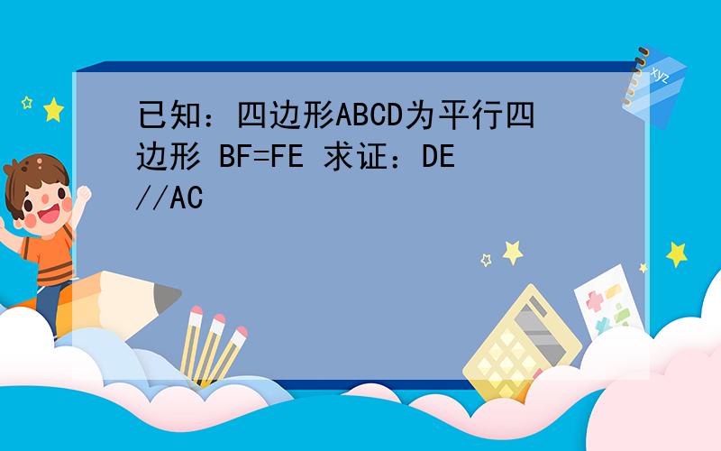 已知：四边形ABCD为平行四边形 BF=FE 求证：DE//AC