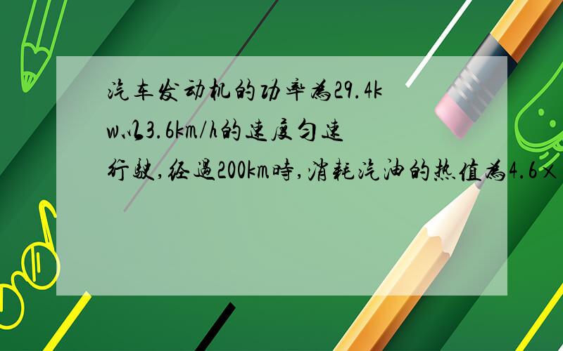 汽车发动机的功率为29.4kw以3.6km/h的速度匀速行驶,经过200km时,消耗汽油的热值为4.6×10^7焦耳每千