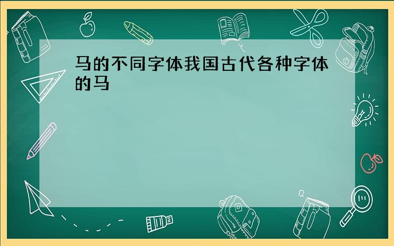 马的不同字体我国古代各种字体的马